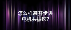 怎么樣避開步進(jìn)電機(jī)共振區(qū)？