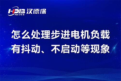 怎么處理步進電機負載有抖動、不啟動等現(xiàn)象