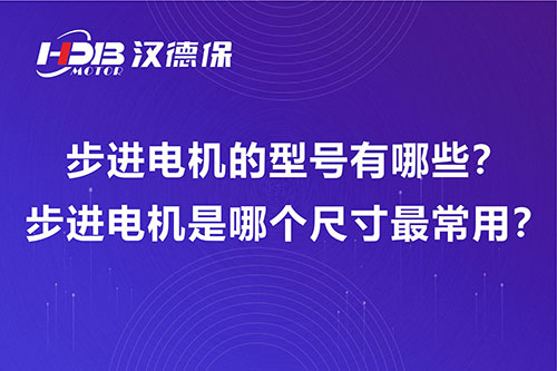 步進電機的型號有哪些？步進電機是哪個尺寸最常用？