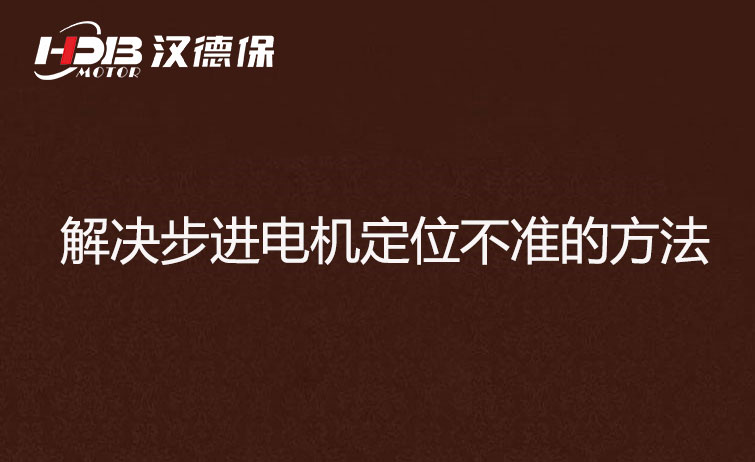 步進(jìn)電機為什么走走就不準(zhǔn)了？解決步進(jìn)電機定位不準(zhǔn)的方法
