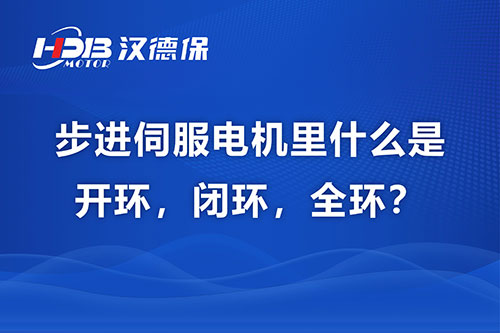 步進(jìn)伺服電機里什么是開環(huán)，閉環(huán)，全環(huán)？