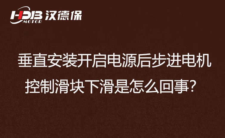 垂直安裝開啟電源后步進電機控制滑塊下滑是怎么回事？