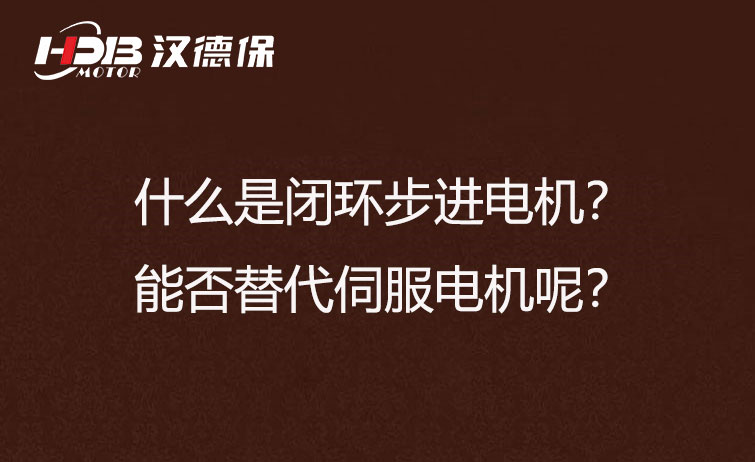 什么是閉環(huán)步進電機？能否替代伺服電機呢？